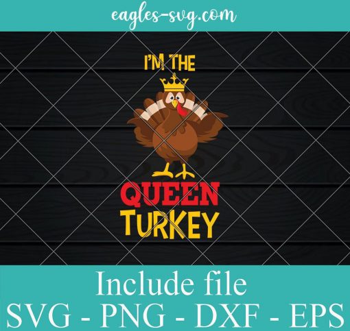 Im The Queen Turkey Thanksgiving Day SVG, Cricut Cut Files, Png