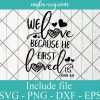 We Love Because He First Loved Us Svg, Bible verse svg png Valentines Day SVG, Cricut Cut Files, Png