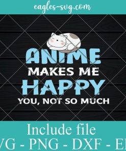 Anime Makes Me Happy You Not So Much Svg, Png, Cricut File Silhouette Art