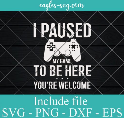 Cute Gamer I Paused My Game To Be Here You're Welcome Svg, Png, Cricut File Silhouette Art