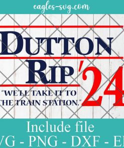 Dutton Rip 2024 We'll Take It To The Train Station Svg, Png, Cricut File Silhouette Art