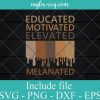 Educated Motivated Elevated Melanated Svg, Png, Cricut File Silhouette Art
