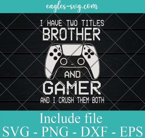 I Have Two Titles Brother And Gamer And I Crush Them Both Svg, Png, Cricut File Silhouette Art