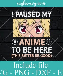 I Paused My Anime To Be Here Svg, Png, Cricut File Silhouette Art