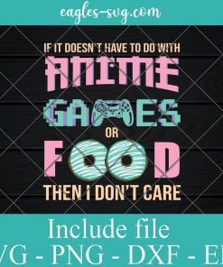 If Its Not Anime Video Games Or Food I Don't Care Svg, Png, Cricut File Silhouette Art