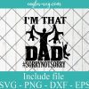 Im that Dad Sorry Not Sorry Fun Father's Day Svg, Png, Cricut File Silhouette Art