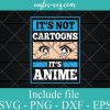 It's Not Cartoons It's Anime Manga Svg, Png, Cricut File Silhouette Art
