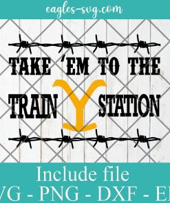 Take 'Em To The Train Station Yellowstone Svg, Png, Cricut File Silhouette Art