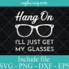 Hang On I'll Just Get My Glasses Svg, Png, Cricut File Silhouette Art