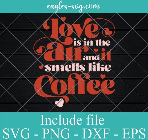 Love is in the Air and It smells like Coffee Svg, Png, Cricut File Silhouette Art