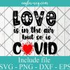 Love is in the air but so is covid Svg, Png, Cricut File Silhouette Art