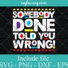 Somebody Done Told You Wrong Svg, Png, Cricut File Silhouette Art