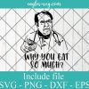 Dr. Nowzaradan why you eat so much Svg, Png, Cricut File Silhouette