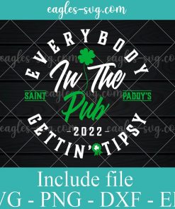 Everybody in the Pub 2022 Saint Paddy’s Gettin' Tipsy Svg, Png, Cricut File Silhouette