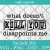 What Doesn’t Kill You Disappoints Me Svg, Png, Cricut File Silhouette