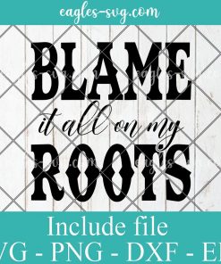 Blame It All On My Roots Svg Cricut File Silhouette, Png Sublimation