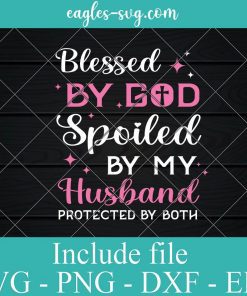 Blessed By God Spoiled By My Husband Protected By Both Svg, Png, Cricut File Silhouette