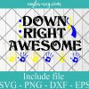Down Right Awesome svg, Down Syndrome Awareness Svg Cricut File Silhouette, Png