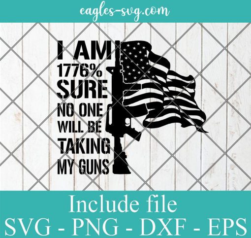 I Am 1776% Sure No On Is Taking My Guns svg, Png Printable, Cricut & Silhouette