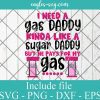 I need a gas daddy kinda like a sugar daddy but he pays for my gas Svg Cricut File Silhouette, Png
