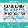 Please Lower The Gas Prices I'm Not Built For OnlyFans Svg Cricut File Silhouette, Png
