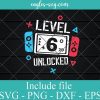 Level 6 Unlocked Svg, 6th Birthday Svg Png Design Download