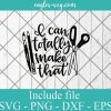 I Can Totally Make That Svg, Png Printable, Cricut & Silhouette, Sublimation