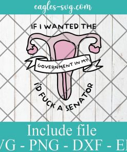 If I Wanted the Government in My Uterus I'd Fuck a Senator Roe V Wade Svg, Png Printable, Cricut & Silhouette
