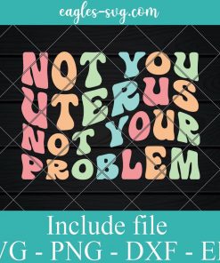 Not Your Uterus Not Your Problem Svg, Png Printable, Cricut & Silhouette, Roe V Wade svg