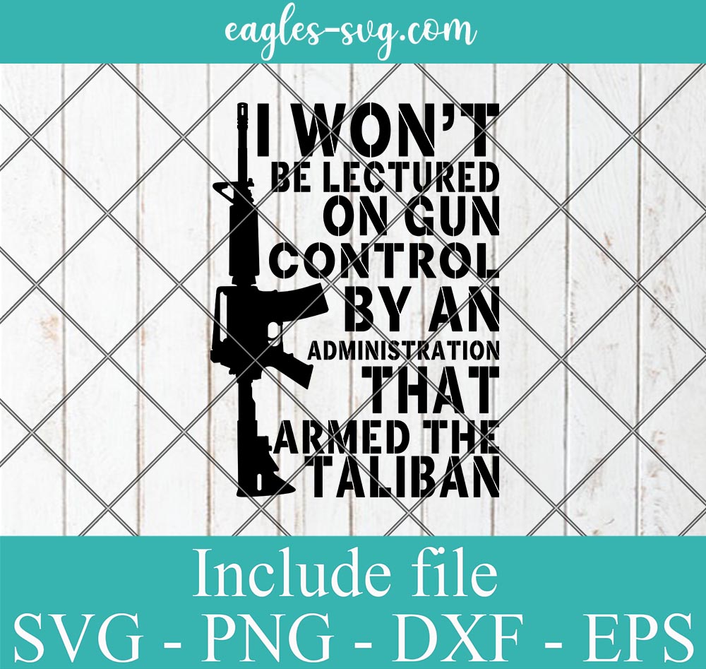 I Won't Be Lectured On Gun Control By An Administration Svg, Png, Cricut & Silhouette