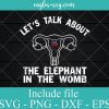 Let's Talk About The Elephant In The Womb Svg, Png, Cricut & Silhouette
