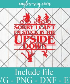 Sorry I Can't I'm Stuck in The Upside-Down Stranger Things 4 Svg, Png, Cricut & Silhouette