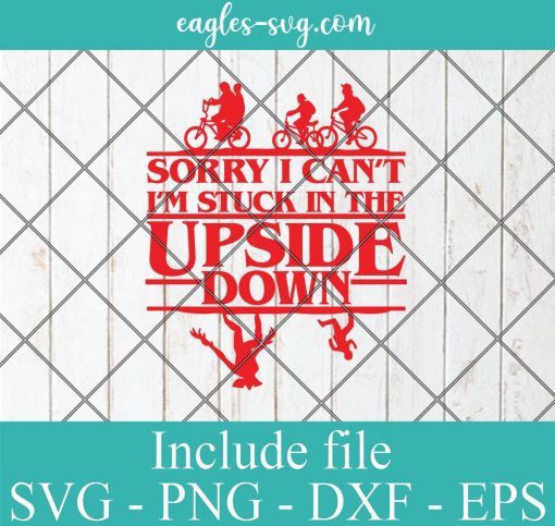 Sorry I Can't I'm Stuck in The Upside-Down Stranger Things 4 Svg, Png, Cricut & Silhouette