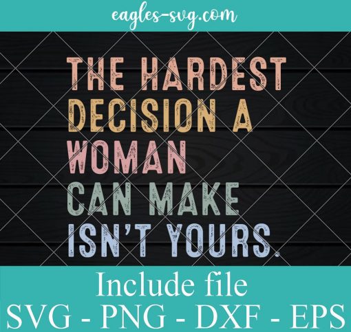 The Hardest Decision A Woman Can Make Isn't Yours Svg, Png, Cricut & Silhouette