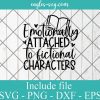 Emotionally Attached To Fictional Characters Svg, Png, Cricut & Silhouette