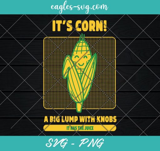 It’s Corn A Big Lump With Knobs It Has The Juice Svg, Cut Files for Cricut & Silhouette, Png