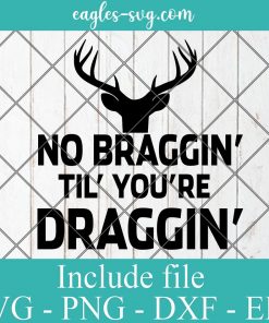 No Braggin Til You're Draggin Funny Deer Hunting Svg, Png, Cricut & Silhouette