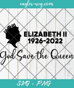 Queen Elizabeth II 1926-2022 Svg, God Save The Queen Svg, Remembering Elizabeth, Her Majesty Svg, Cricut, Sublimation