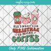 All I Want for Christmas is More Coffee Png, Christmas and Coffee Png Sublimation, Christmas Png Sublimation Design