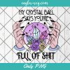 Funny Witch Crystal Ball Halloween Png Sublimation, My Crystall Ball Say You're Full Of Shit Png Sublimation