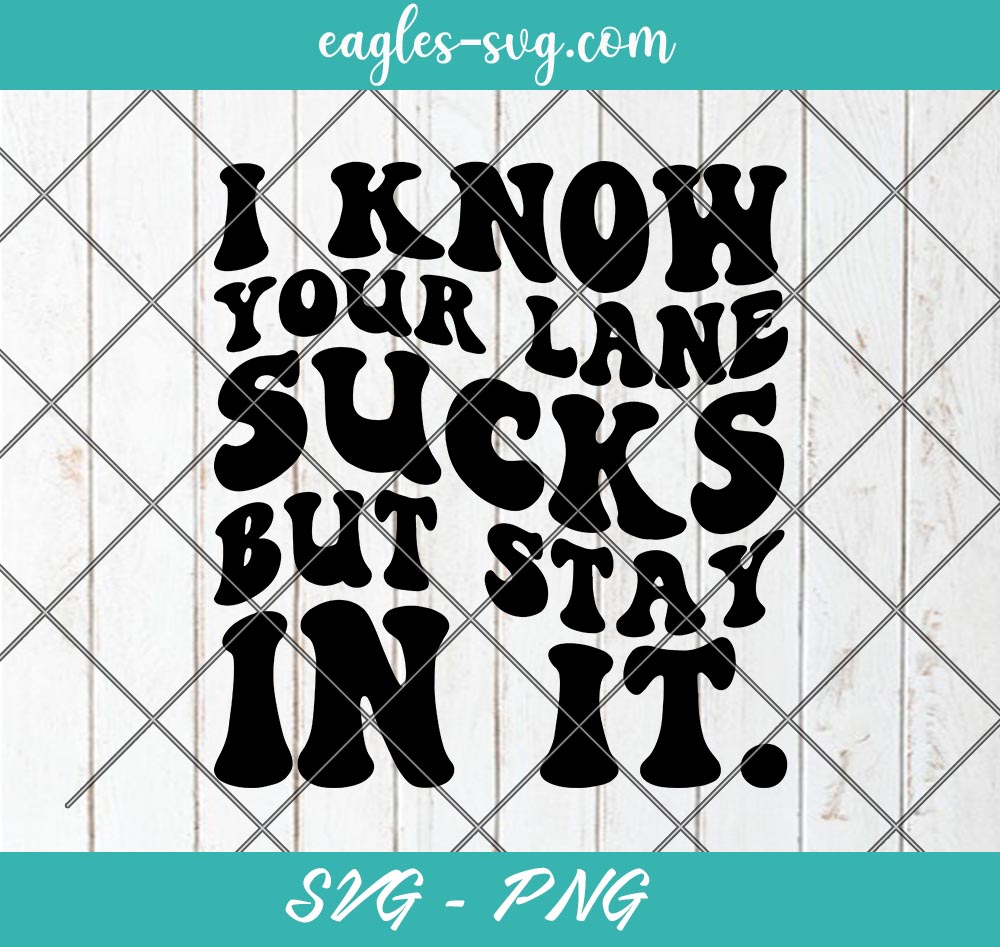 I Know Your Lane Sucks But Stay In It Svg, Sarcastic Svg, Sassy Wavy Text Svg, Cut Files for Cricut & Silhouette, Png