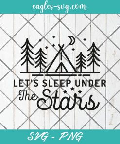 Let's Sleep Under The Stars SVG, Campers Svg, Adventure Svg, Camp life Svg, Outdoors Svg, Png Silhouette