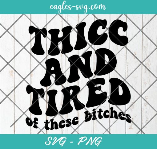 Thicc and Tired of these Bitches Svg, Funny, Wavy Text , Stacked, Sassy Svg, Cut Files for Cricut & Silhouette, Png