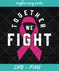 Together We Fight Svg, Breast Cancer Awareness Svg, Ribbon Svg, Breast Cancer Shirt, Cricut, Silhouette, Png