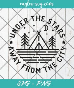 Under The Stars Away From The City SVG, Campers Svg, Adventure Svg, Camping Svg, Outdoors Svg, Png Silhouette