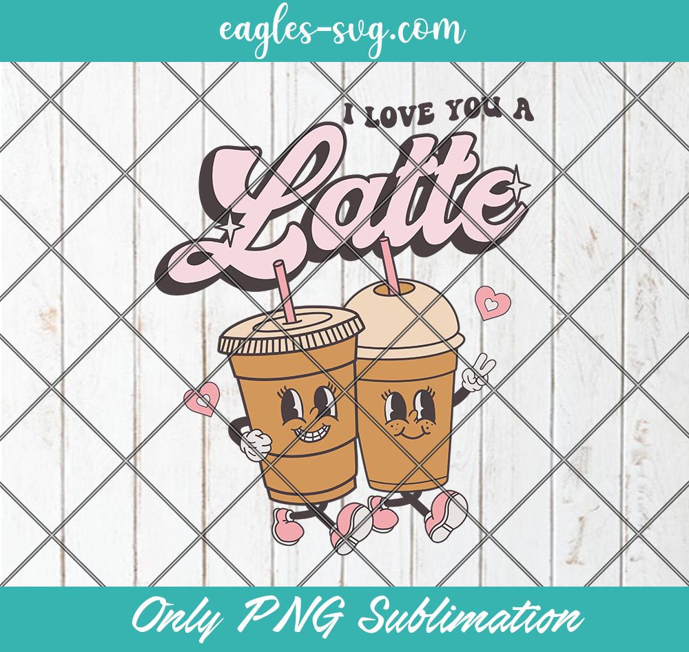 Valentines I Love you a Latte SVG PNG Cricut ClipArt Sublimation Shirt Design